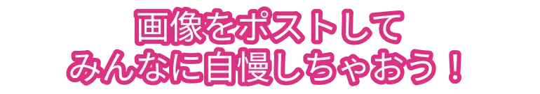 画像をポストしてみんなに自慢しちゃおう！